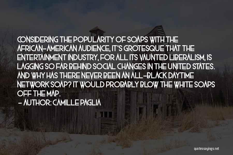 Camille Paglia Quotes: Considering The Popularity Of Soaps With The African-american Audience, It's Grotesque That The Entertainment Industry, For All Its Vaunted Liberalism,