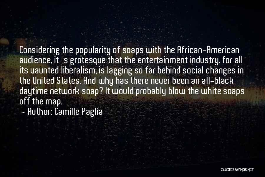 Camille Paglia Quotes: Considering The Popularity Of Soaps With The African-american Audience, It's Grotesque That The Entertainment Industry, For All Its Vaunted Liberalism,