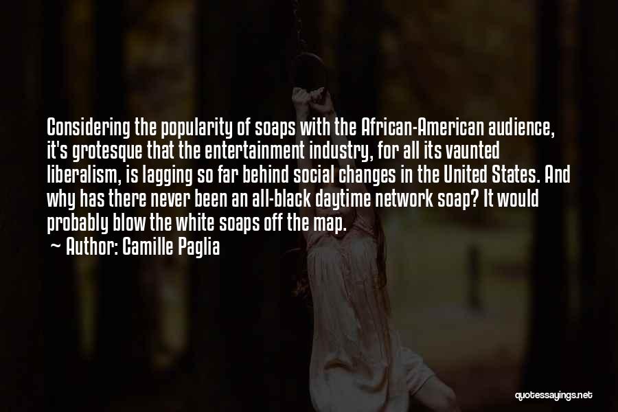 Camille Paglia Quotes: Considering The Popularity Of Soaps With The African-american Audience, It's Grotesque That The Entertainment Industry, For All Its Vaunted Liberalism,