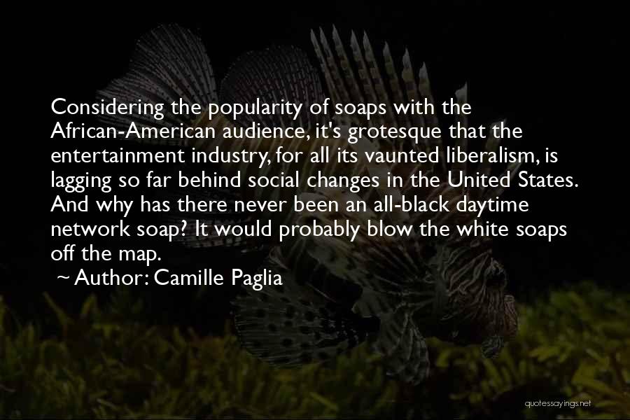 Camille Paglia Quotes: Considering The Popularity Of Soaps With The African-american Audience, It's Grotesque That The Entertainment Industry, For All Its Vaunted Liberalism,