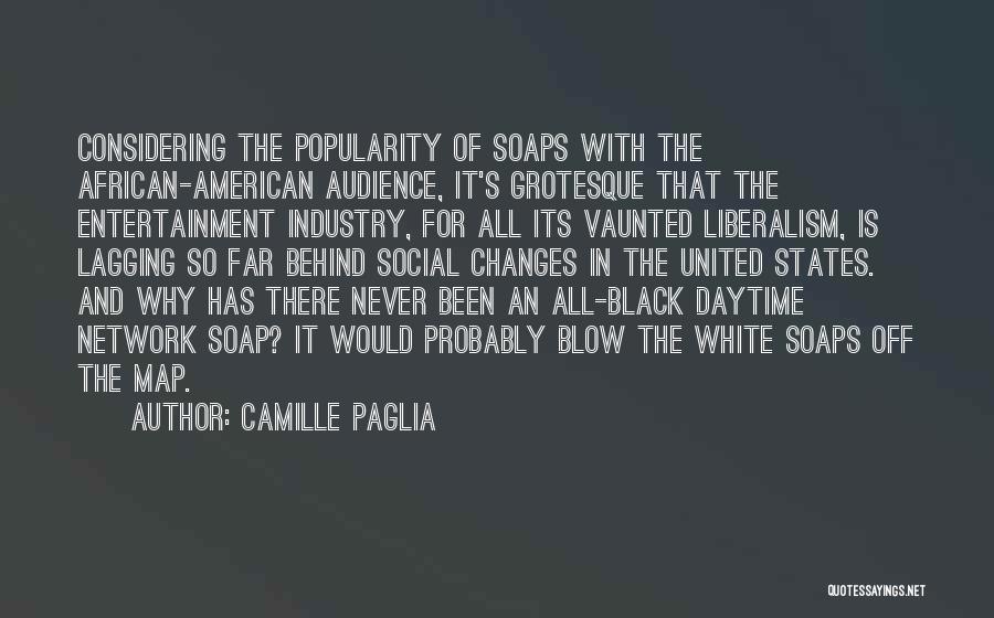 Camille Paglia Quotes: Considering The Popularity Of Soaps With The African-american Audience, It's Grotesque That The Entertainment Industry, For All Its Vaunted Liberalism,