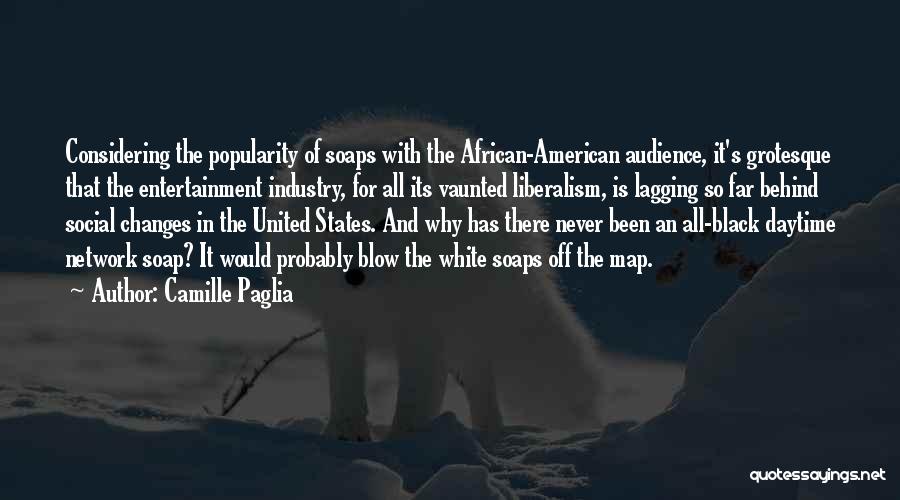 Camille Paglia Quotes: Considering The Popularity Of Soaps With The African-american Audience, It's Grotesque That The Entertainment Industry, For All Its Vaunted Liberalism,