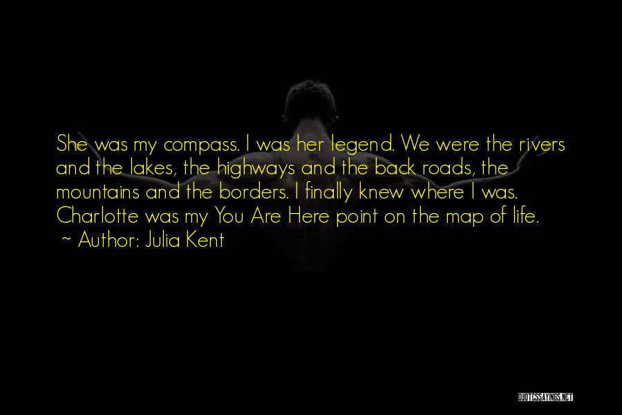 Julia Kent Quotes: She Was My Compass. I Was Her Legend. We Were The Rivers And The Lakes, The Highways And The Back