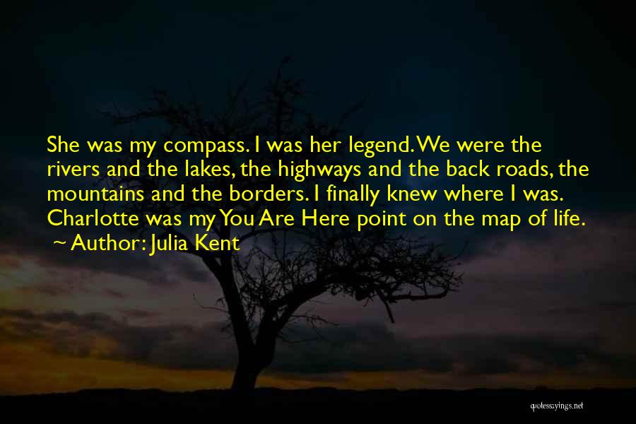 Julia Kent Quotes: She Was My Compass. I Was Her Legend. We Were The Rivers And The Lakes, The Highways And The Back