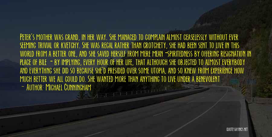 Michael Cunningham Quotes: Peter's Mother Was Grand, In Her Way. She Managed To Complain Almost Ceaselessly Without Ever Seeming Trivial Or Kvetchy. She