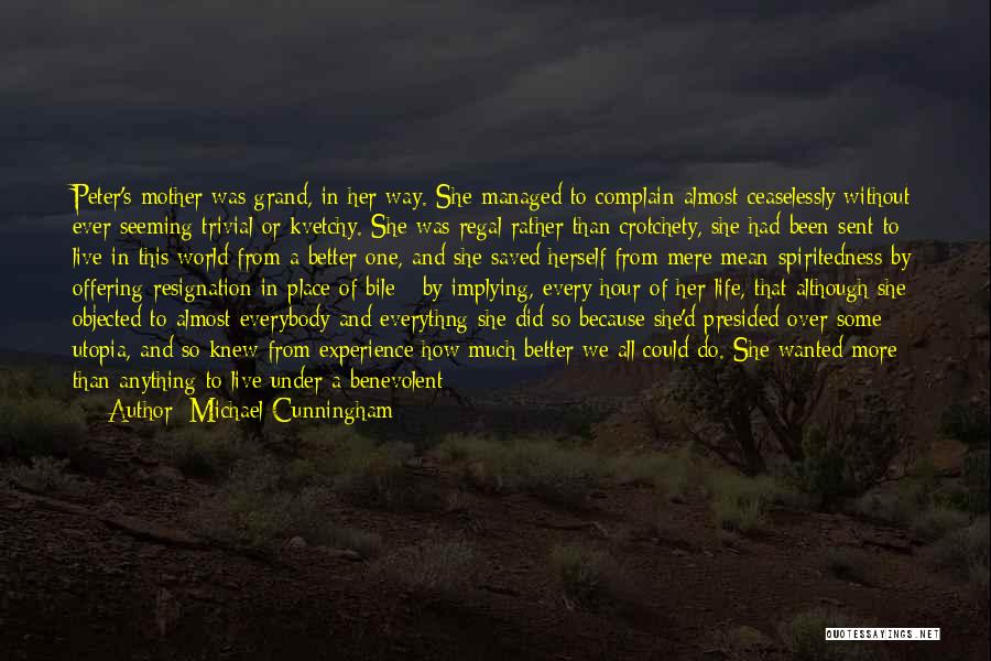 Michael Cunningham Quotes: Peter's Mother Was Grand, In Her Way. She Managed To Complain Almost Ceaselessly Without Ever Seeming Trivial Or Kvetchy. She