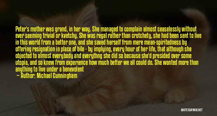 Michael Cunningham Quotes: Peter's Mother Was Grand, In Her Way. She Managed To Complain Almost Ceaselessly Without Ever Seeming Trivial Or Kvetchy. She