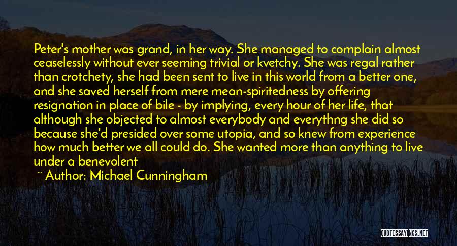 Michael Cunningham Quotes: Peter's Mother Was Grand, In Her Way. She Managed To Complain Almost Ceaselessly Without Ever Seeming Trivial Or Kvetchy. She