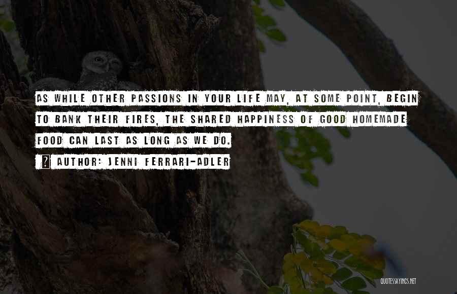 Jenni Ferrari-Adler Quotes: As While Other Passions In Your Life May, At Some Point, Begin To Bank Their Fires, The Shared Happiness Of