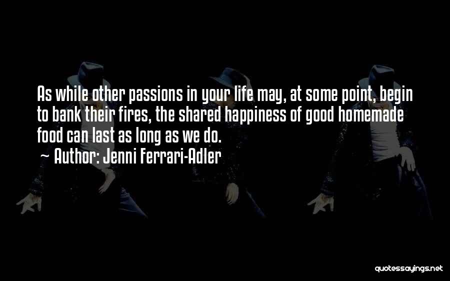 Jenni Ferrari-Adler Quotes: As While Other Passions In Your Life May, At Some Point, Begin To Bank Their Fires, The Shared Happiness Of