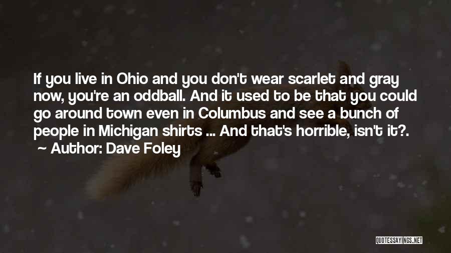 Dave Foley Quotes: If You Live In Ohio And You Don't Wear Scarlet And Gray Now, You're An Oddball. And It Used To