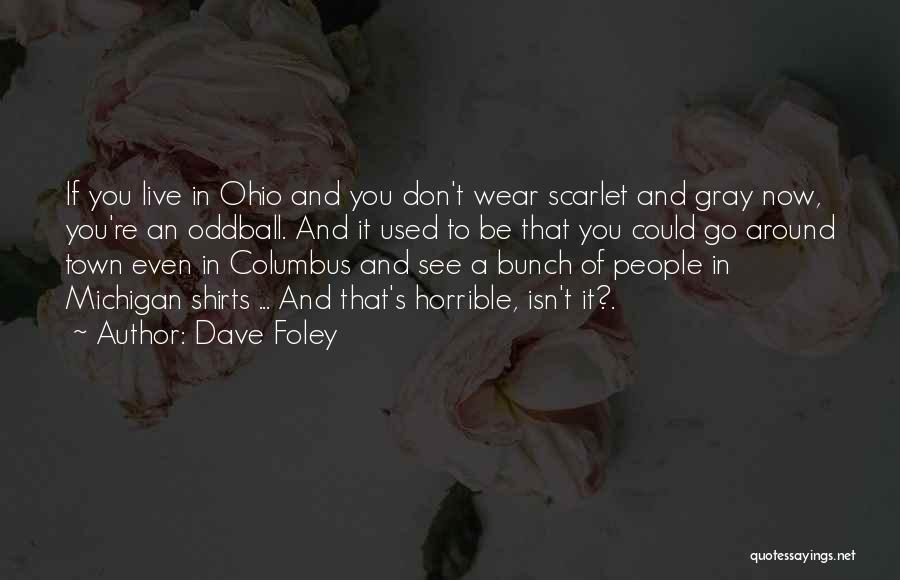 Dave Foley Quotes: If You Live In Ohio And You Don't Wear Scarlet And Gray Now, You're An Oddball. And It Used To