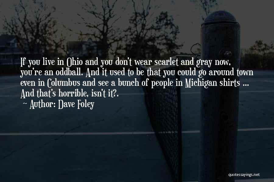 Dave Foley Quotes: If You Live In Ohio And You Don't Wear Scarlet And Gray Now, You're An Oddball. And It Used To