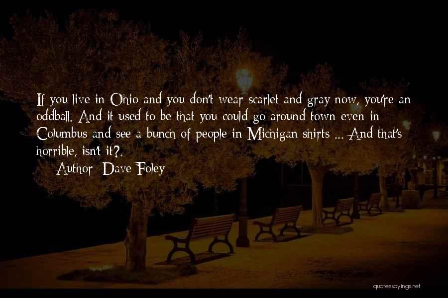 Dave Foley Quotes: If You Live In Ohio And You Don't Wear Scarlet And Gray Now, You're An Oddball. And It Used To