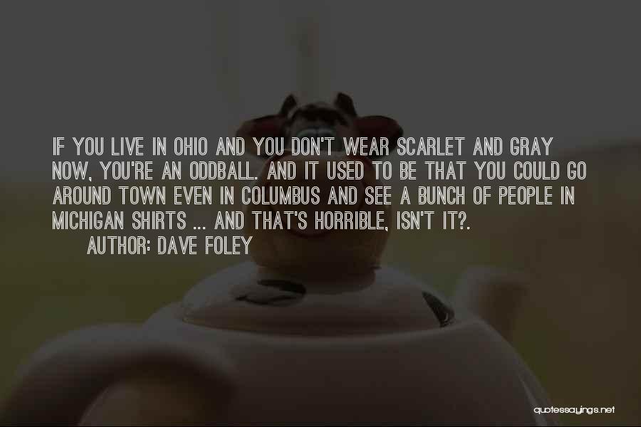Dave Foley Quotes: If You Live In Ohio And You Don't Wear Scarlet And Gray Now, You're An Oddball. And It Used To