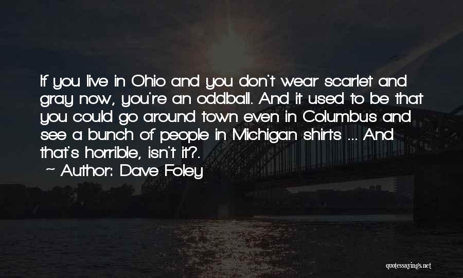 Dave Foley Quotes: If You Live In Ohio And You Don't Wear Scarlet And Gray Now, You're An Oddball. And It Used To