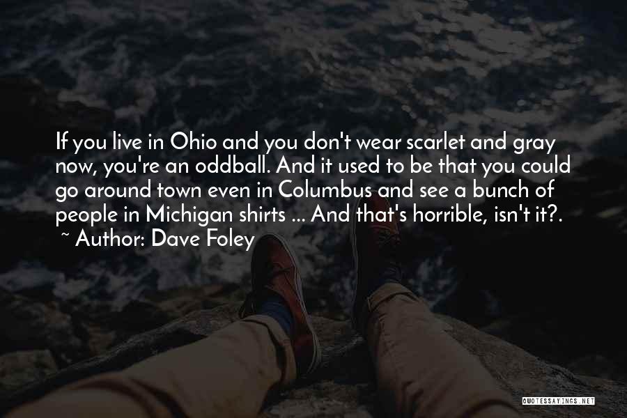 Dave Foley Quotes: If You Live In Ohio And You Don't Wear Scarlet And Gray Now, You're An Oddball. And It Used To