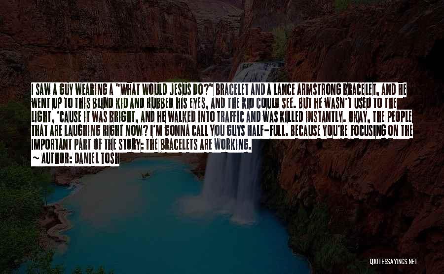 Daniel Tosh Quotes: I Saw A Guy Wearing A What Would Jesus Do? Bracelet And A Lance Armstrong Bracelet, And He Went Up