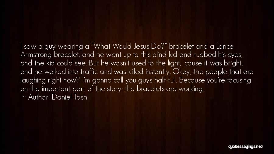 Daniel Tosh Quotes: I Saw A Guy Wearing A What Would Jesus Do? Bracelet And A Lance Armstrong Bracelet, And He Went Up