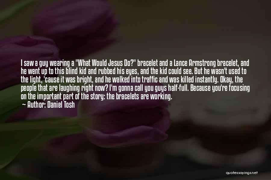 Daniel Tosh Quotes: I Saw A Guy Wearing A What Would Jesus Do? Bracelet And A Lance Armstrong Bracelet, And He Went Up