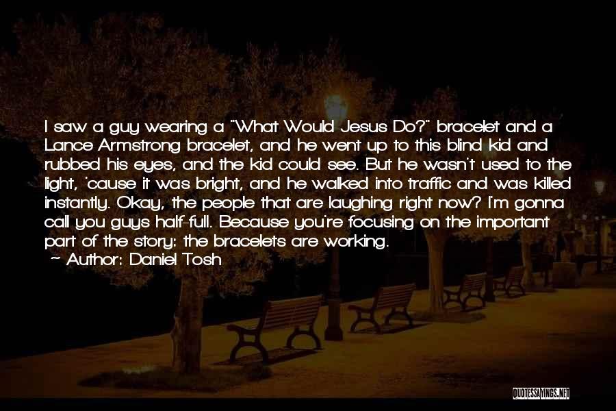 Daniel Tosh Quotes: I Saw A Guy Wearing A What Would Jesus Do? Bracelet And A Lance Armstrong Bracelet, And He Went Up