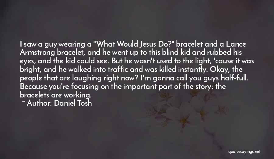 Daniel Tosh Quotes: I Saw A Guy Wearing A What Would Jesus Do? Bracelet And A Lance Armstrong Bracelet, And He Went Up