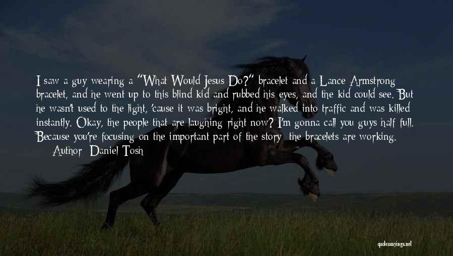 Daniel Tosh Quotes: I Saw A Guy Wearing A What Would Jesus Do? Bracelet And A Lance Armstrong Bracelet, And He Went Up