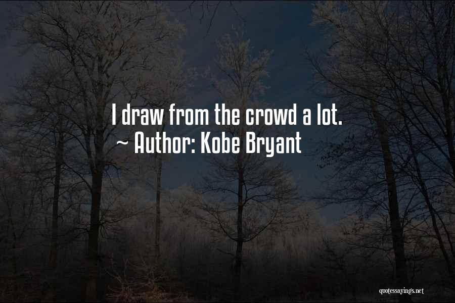 Kobe Bryant Quotes: I Draw From The Crowd A Lot.