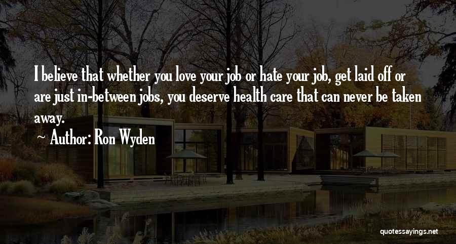 Ron Wyden Quotes: I Believe That Whether You Love Your Job Or Hate Your Job, Get Laid Off Or Are Just In-between Jobs,