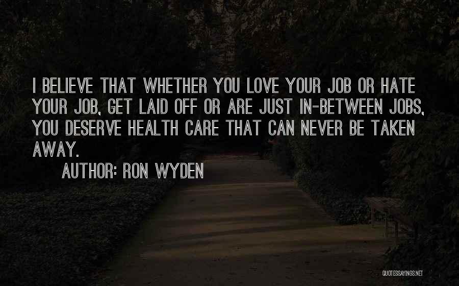 Ron Wyden Quotes: I Believe That Whether You Love Your Job Or Hate Your Job, Get Laid Off Or Are Just In-between Jobs,