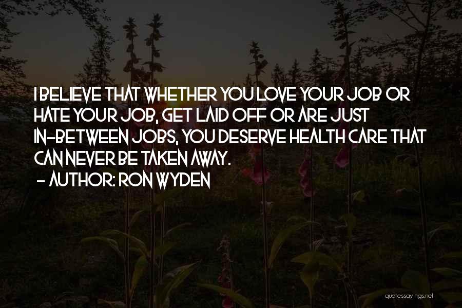 Ron Wyden Quotes: I Believe That Whether You Love Your Job Or Hate Your Job, Get Laid Off Or Are Just In-between Jobs,