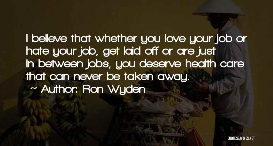 Ron Wyden Quotes: I Believe That Whether You Love Your Job Or Hate Your Job, Get Laid Off Or Are Just In-between Jobs,