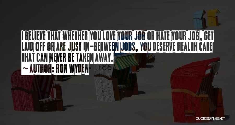 Ron Wyden Quotes: I Believe That Whether You Love Your Job Or Hate Your Job, Get Laid Off Or Are Just In-between Jobs,