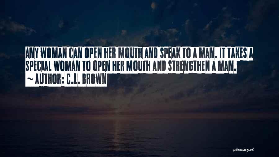 C.L. Brown Quotes: Any Woman Can Open Her Mouth And Speak To A Man. It Takes A Special Woman To Open Her Mouth