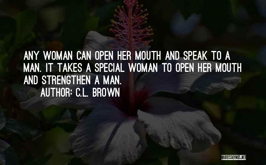 C.L. Brown Quotes: Any Woman Can Open Her Mouth And Speak To A Man. It Takes A Special Woman To Open Her Mouth