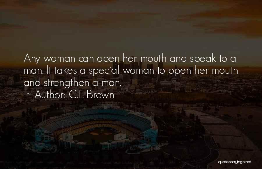 C.L. Brown Quotes: Any Woman Can Open Her Mouth And Speak To A Man. It Takes A Special Woman To Open Her Mouth