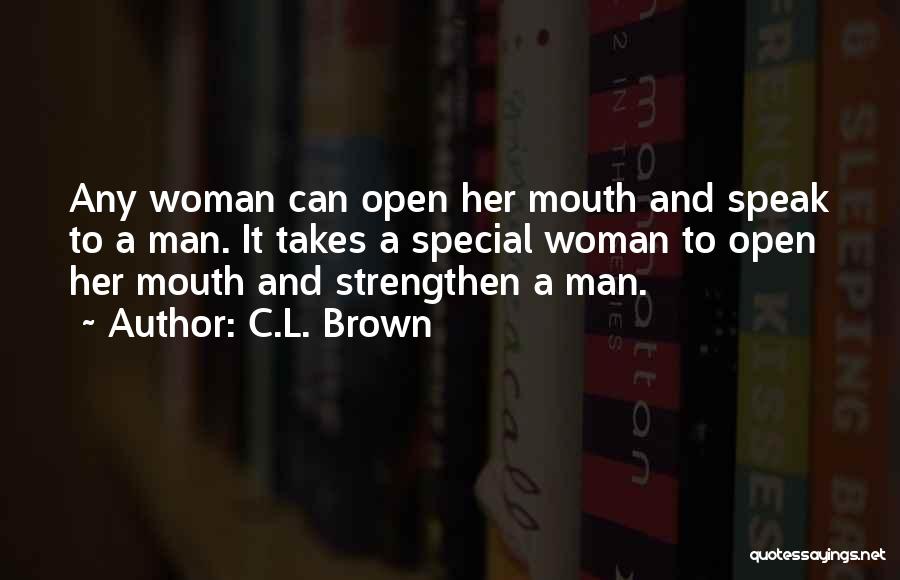 C.L. Brown Quotes: Any Woman Can Open Her Mouth And Speak To A Man. It Takes A Special Woman To Open Her Mouth