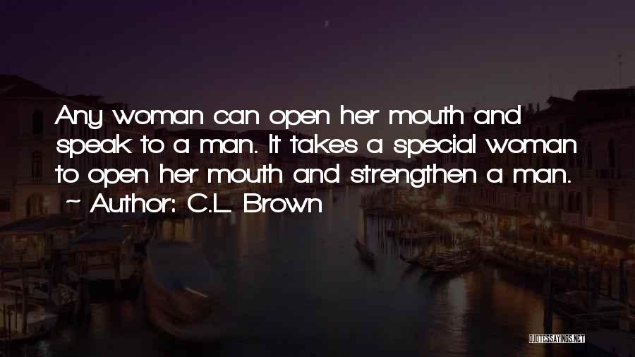 C.L. Brown Quotes: Any Woman Can Open Her Mouth And Speak To A Man. It Takes A Special Woman To Open Her Mouth