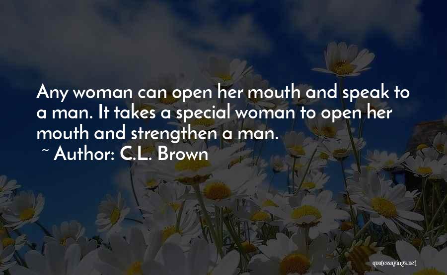 C.L. Brown Quotes: Any Woman Can Open Her Mouth And Speak To A Man. It Takes A Special Woman To Open Her Mouth