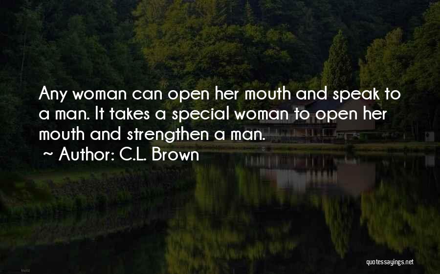 C.L. Brown Quotes: Any Woman Can Open Her Mouth And Speak To A Man. It Takes A Special Woman To Open Her Mouth