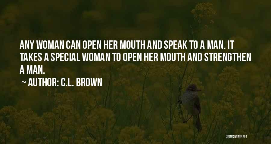 C.L. Brown Quotes: Any Woman Can Open Her Mouth And Speak To A Man. It Takes A Special Woman To Open Her Mouth