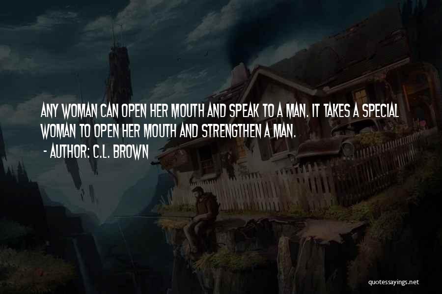 C.L. Brown Quotes: Any Woman Can Open Her Mouth And Speak To A Man. It Takes A Special Woman To Open Her Mouth