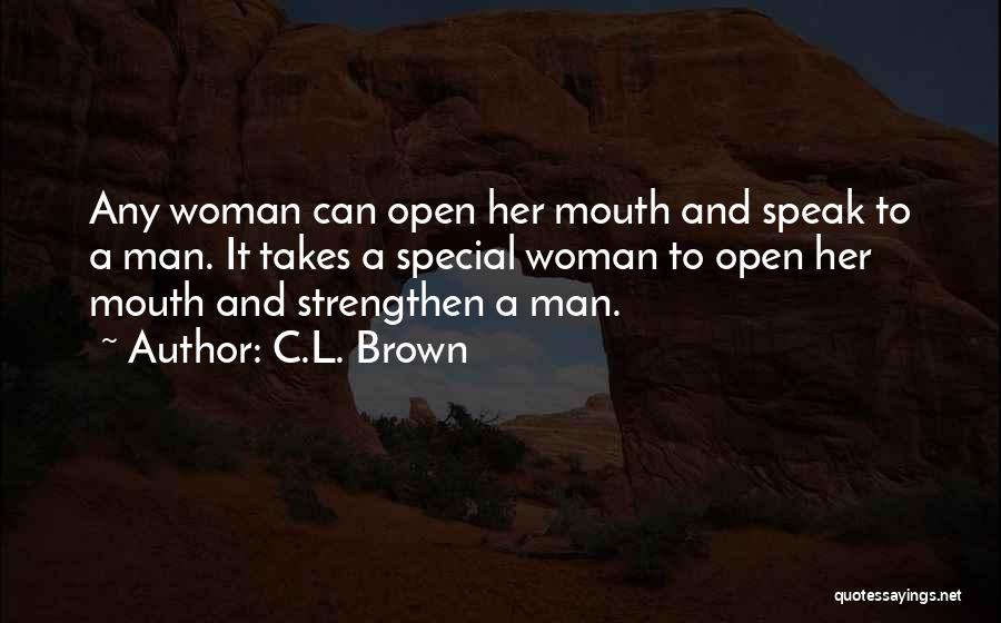 C.L. Brown Quotes: Any Woman Can Open Her Mouth And Speak To A Man. It Takes A Special Woman To Open Her Mouth