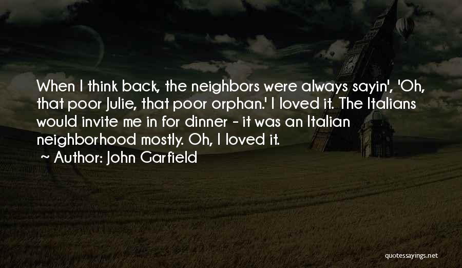 John Garfield Quotes: When I Think Back, The Neighbors Were Always Sayin', 'oh, That Poor Julie, That Poor Orphan.' I Loved It. The