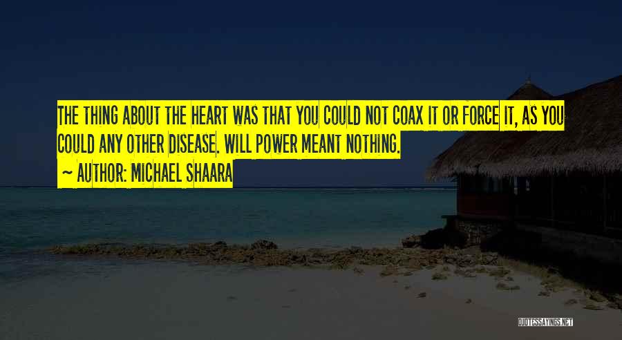 Michael Shaara Quotes: The Thing About The Heart Was That You Could Not Coax It Or Force It, As You Could Any Other