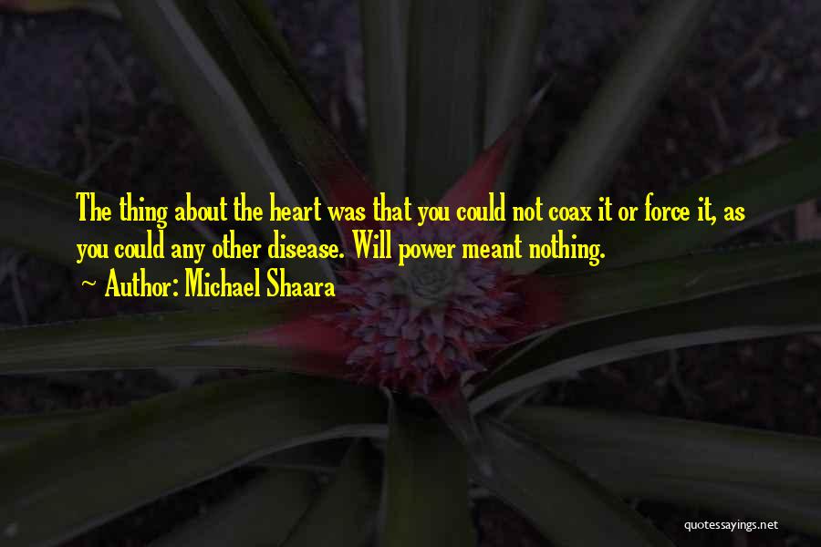 Michael Shaara Quotes: The Thing About The Heart Was That You Could Not Coax It Or Force It, As You Could Any Other