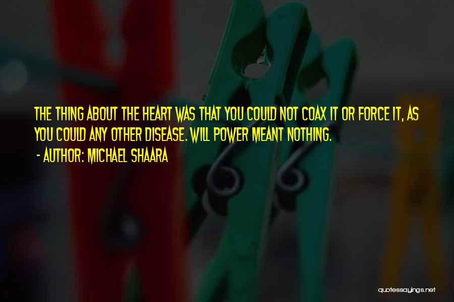 Michael Shaara Quotes: The Thing About The Heart Was That You Could Not Coax It Or Force It, As You Could Any Other