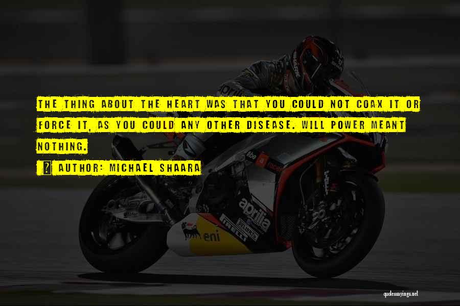 Michael Shaara Quotes: The Thing About The Heart Was That You Could Not Coax It Or Force It, As You Could Any Other