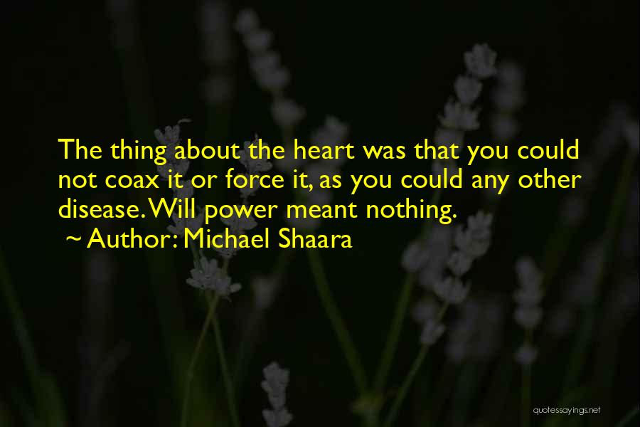 Michael Shaara Quotes: The Thing About The Heart Was That You Could Not Coax It Or Force It, As You Could Any Other