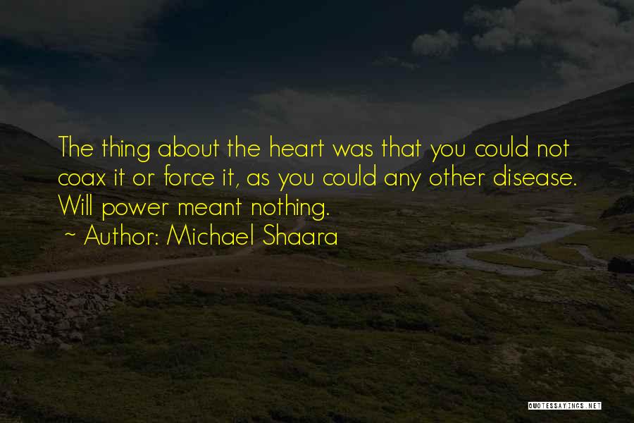 Michael Shaara Quotes: The Thing About The Heart Was That You Could Not Coax It Or Force It, As You Could Any Other